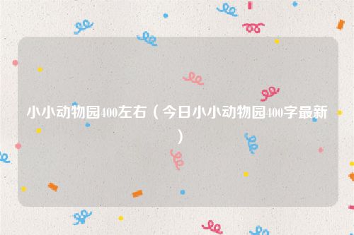 小小动物园400左右（今日小小动物园400字最新）