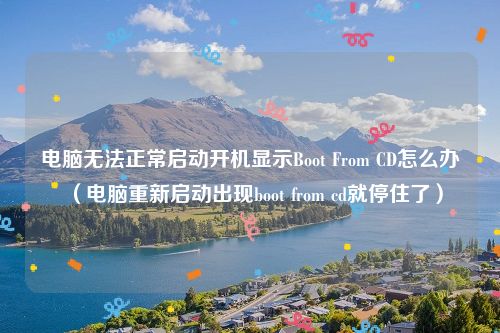 电脑无法正常启动开机显示Boot From CD怎么办(电脑重新启动出现boot from cd就停住了)