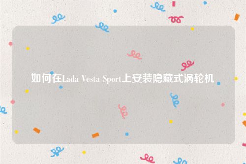 如何在Lada Vesta Sport上安装隐藏式涡轮机