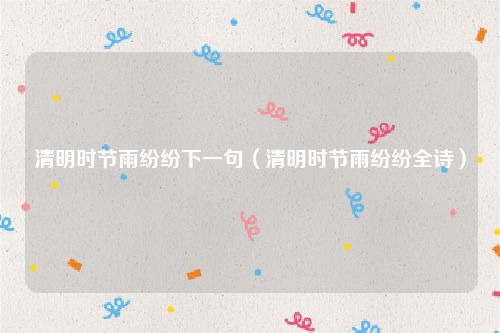 清明时节雨纷纷下一句（清明时节雨纷纷全诗）