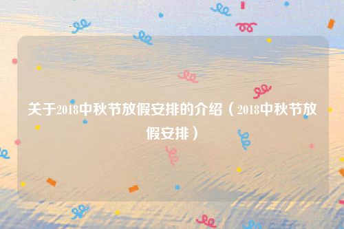 关于2018中秋节放假安排的介绍（2018中秋节放假安排）