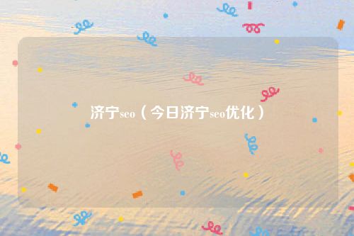 济宁seo（今日济宁seo优化）
