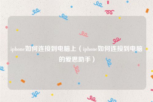 iphone如何连接到电脑上（iphone如何连接到电脑的爱思助手）