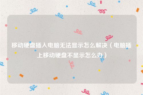 移动硬盘插入电脑无法显示怎么解决(电脑插上移动硬盘不显示怎么办)