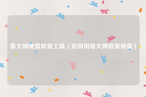 鲁大师硬盘修复工具(如何用鲁大师修复硬盘)