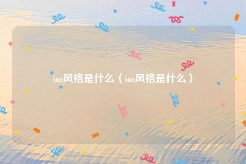 ins风格是什么（ins风格是什么）