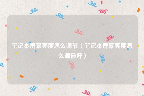 笔记本屏幕亮度怎么调节（笔记本屏幕亮度怎么调最好）