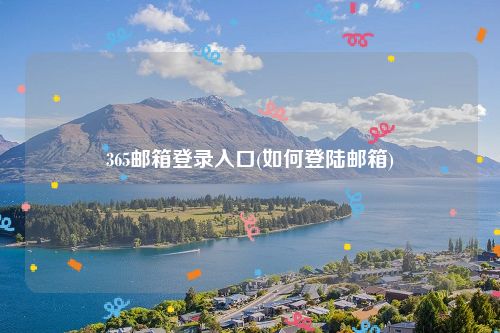 365邮箱登录入口(如何登陆邮箱)