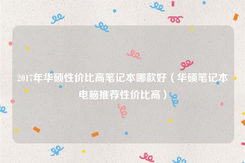 2017年华硕性价比高笔记本哪款好(华硕笔记本电脑推荐性价比高)