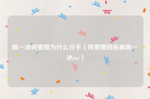 陈一冰何雯娜为什么分手（何雯娜回应被陈一冰cue）