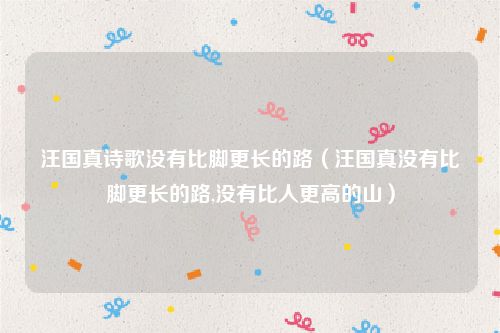 汪国真诗歌没有比脚更长的路(汪国真没有比脚更长的路,没有比人更高的山)