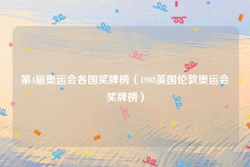 第4届奥运会各国奖牌榜(1908英国伦敦奥运会奖牌榜)