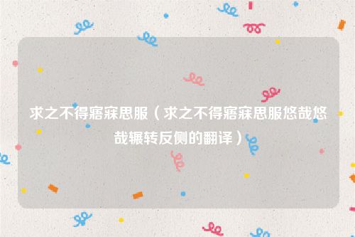 求之不得寤寐思服（求之不得寤寐思服悠哉悠哉辗转反侧的翻译）