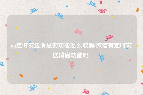 qq定时发送消息的功能怎么取消(微信有定时发送消息功能吗)