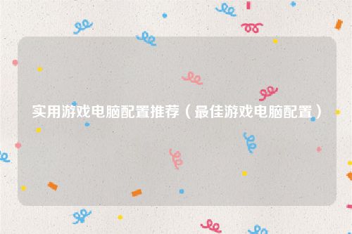 实用游戏电脑配置推荐(最佳游戏电脑配置)
