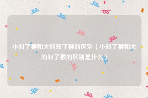 小知了猴和大的知了猴的区别（小知了猴和大的知了猴的区别是什么）