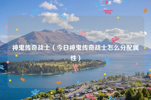 神鬼传奇战士（今日神鬼传奇战士怎么分配属性）