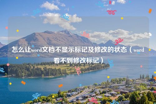 怎么让word文档不显示标记及修改的状态（word看不到修改标记）