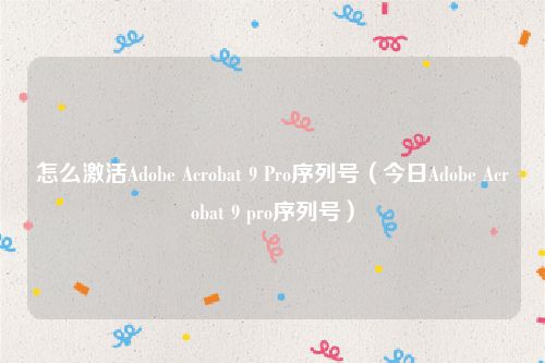 怎么激活Adobe Acrobat 9 Pro序列号(今日Adobe Acrobat 9 pro序列号)