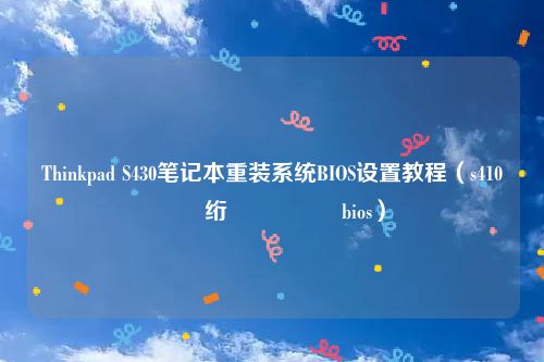 Thinkpad S430笔记本重装系统BIOS设置教程（s410鑱旀兂绗旇鏈繘bios）