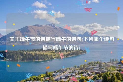 关于端午节的诗描写端午的诗句(下列哪个诗句描写端午节的诗)