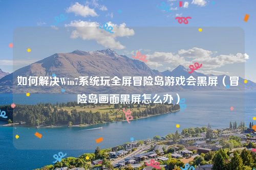 如何解决Win7系统玩全屏冒险岛游戏会黑屏(冒险岛画面黑屏怎么办)