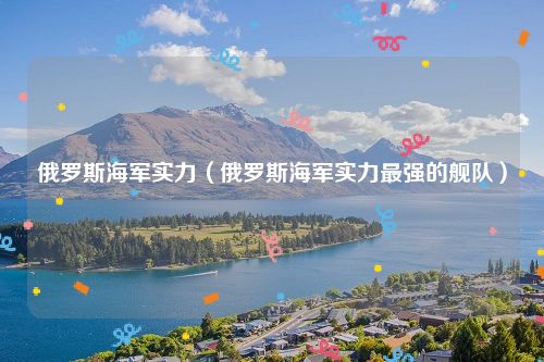 俄罗斯海军实力（俄罗斯海军实力最强的舰队）