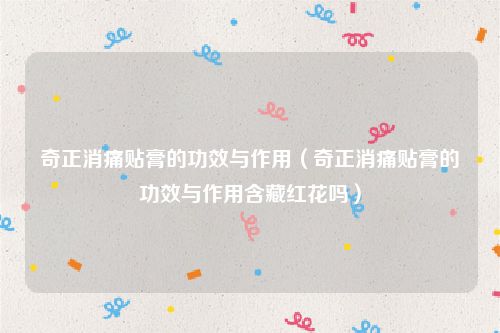 奇正消痛贴膏的功效与作用(奇正消痛贴膏的功效与作用含藏红花吗)