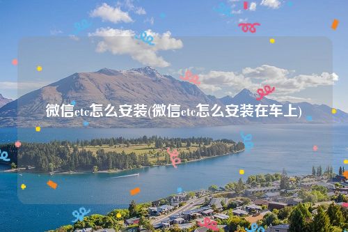 微信etc怎么安装(微信etc怎么安装在车上)