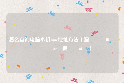 怎么查询电脑本机mac地址方法(濡備綍鏌ョ湅鏈満鐨刴ac鍦板潃鏌ヨ)