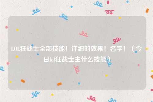 LOL狂战士全部技能!详细的效果!名字!(今日lol狂战士主什么技能)