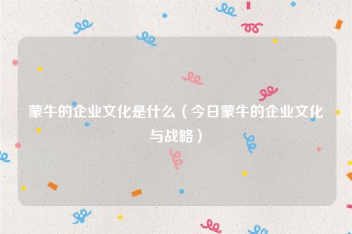 蒙牛的企业文化是什么(今日蒙牛的企业文化与战略)