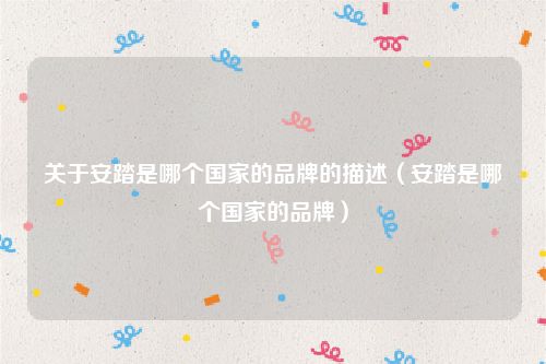 关于安踏是哪个国家的品牌的描述(安踏是哪个国家的品牌)