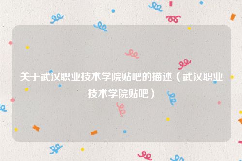 关于武汉职业技术学院贴吧的描述（武汉职业技术学院贴吧）