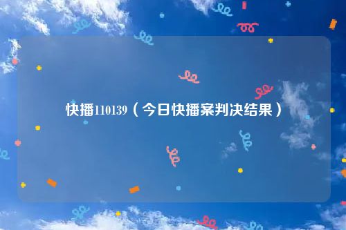 快播110139（今日快播案判决结果）