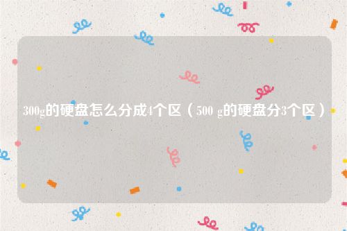 300g的硬盘怎么分成4个区(500 g的硬盘分3个区)